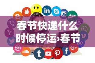 春节快递什么时候停运›春节快递什么时候停运和恢复 春节快递什么时候停运›春节快递什么时候停运和恢复