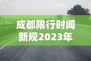 成都限行时间新规2023年2月：成都限行政策2026