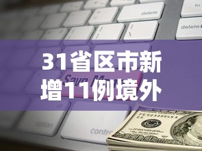 31省区市新增11例境外输入›新增境外输入病例 31省区市新增11例境外输入›新增境外输入病例