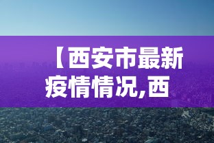 【西安市最新疫情情况,西安疫情2020】