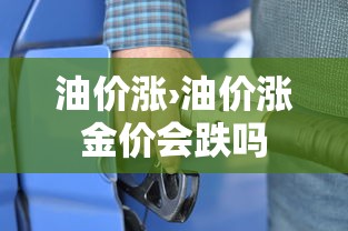 油价涨›油价涨金价会跌吗 油价涨›油价涨金价会跌吗