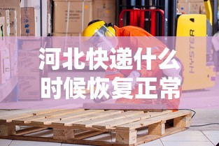 河北快递什么时候恢复正常›河北最近快递怎么这么慢 河北快递什么时候恢复正常›河北最近快递怎么这么慢