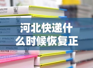 河北快递什么时候恢复正常›河北最近快递怎么这么慢 河北快递什么时候恢复正常›河北最近快递怎么这么慢