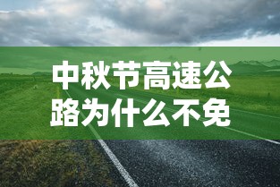 中秋节高速公路为什么不免费—（中秋髙速为何不免费通行）
