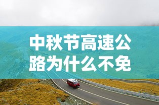 中秋节高速公路为什么不免费—（中秋髙速为何不免费通行）