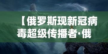【俄罗斯现新冠病毒超级传播者·俄罗斯传来最新消息】