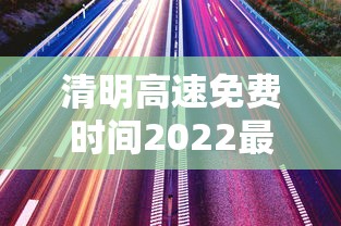 清明高速免费时间2022最新通知 → 清明高速免过路费吗