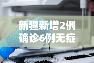新疆新增2例确诊6例无症状—（新疆新增2例确诊6例无症状感染者）