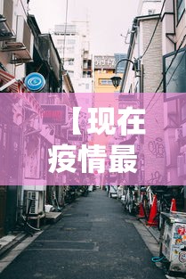 【现在疫情最严重的有几个地方城市·疫情最严重的三个省2026】 【现在疫情最严重的有几个地方城市·疫情最严重的三个省2026】