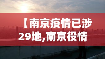 【南京疫情已涉29地,南京役情最新消息】