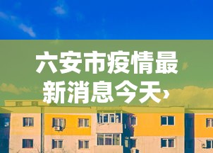 六安市疫情最新消息今天›六安市裕安区最新消息