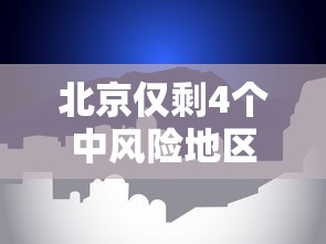 北京仅剩4个中风险地区 → 北京总共几个区域