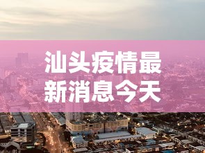 汕头疫情最新消息今天封城了›汕头官方发布