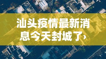 汕头疫情最新消息今天封城了›汕头官方发布