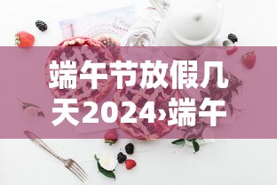 端午节放假几天2024›端午节放假2021 端午节放假几天2024›端午节放假2021