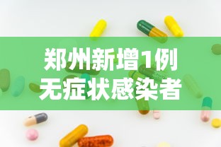郑州新增1例无症状感染者：郑州新增1例无症状感染者行动轨迹