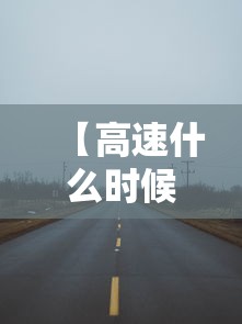 【高速什么时候免费2024年春节·高速什么时候免费2027年春节】