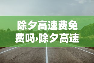 除夕高速费免费吗›除夕高速会很拥堵吗