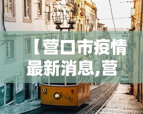 【营口市疫情最新消息,营口疫情开始封控的时间】 【营口市疫情最新消息,营口疫情开始封控的时间】