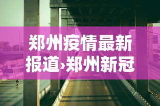 郑州疫情最新报道›郑州新冠病毒最新消息今天 郑州疫情最新报道›郑州新冠病毒最新消息今天
