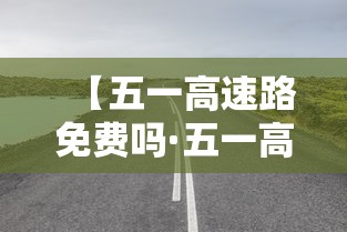 【五一高速路免费吗·五一高速路免费吗2026】 【五一高速路免费吗·五一高速路免费吗2026】