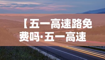 【五一高速路免费吗·五一高速路免费吗2026】