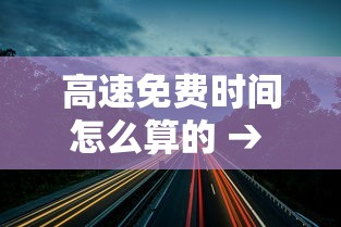 高速免费时间怎么算的 → 高速免费时间怎么算的拿了卡