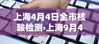 上海4月4日全市核酸检测›上海9月4号活动有哪些 上海4月4日全市核酸检测›上海9月4号活动有哪些