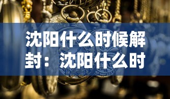 沈阳什么时候解封：沈阳什么时间解放的