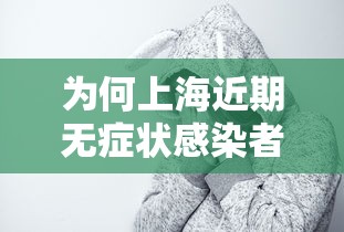 为何上海近期无症状感染者较多：上海新冠无症状感染者比例