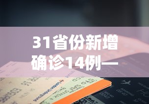 31省份新增确诊14例—（31省新增71 193）