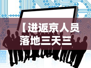 【进返京人员落地三天三检·进京三访是什么意思】 【进返京人员落地三天三检·进京三访是什么意思】