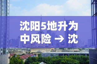 沈阳5地升为中风险 → 沈阳中一 沈阳5地升为中风险 → 沈阳中一