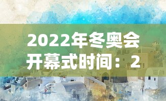 2022年冬奥会开幕式时间：2022年冬奥会开幕式时间地点