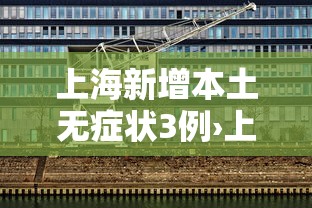 上海新增本土无症状3例›上海新增本土3 7 上海新增本土无症状3例›上海新增本土3 7