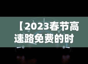 【2023春节高速路免费的时间表·2027春节高速免费时间表一览】