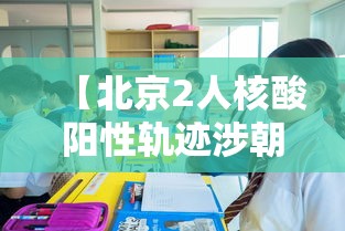 【北京2人核酸阳性轨迹涉朝阳两学校,北京朝阳区最新消息今天】