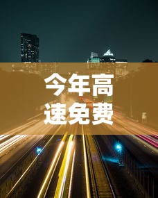 今年高速免费时间2021—(今年高速公路免费的时间) 今年高速免费时间2021—(今年高速公路免费的时间)