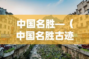中国名胜—（中国名胜古迹著名景点）