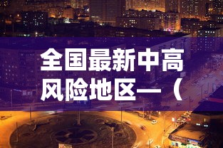 全国最新中高风险地区—(全国最新疫情) 全国最新中高风险地区—(全国最新疫情)