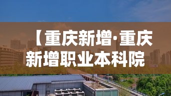 【重庆新增·重庆新增职业本科院校有哪些】 【重庆新增·重庆新增职业本科院校有哪些】