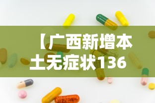 【广西新增本土无症状136例,广西新增本土21 256】 【广西新增本土无症状136例,广西新增本土21 256】