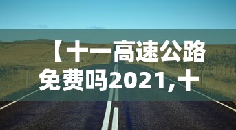 【十一高速公路免费吗2021,十一高速公路免费吗?】
