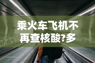 乘火车飞机不再查核酸?多地回应 → 坐火车飞机没带身份证怎么办 乘火车飞机不再查核酸?多地回应 → 坐火车飞机没带身份证怎么办