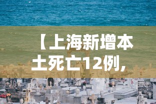 【上海新增本土死亡12例,上海新增的确诊病例情况】 【上海新增本土死亡12例,上海新增的确诊病例情况】