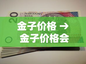 金子价格 → 金子价格会降吗