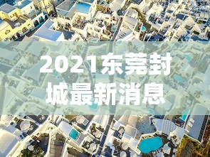 2021东莞封城最新消息—（东莞多地发布紧急提醒）