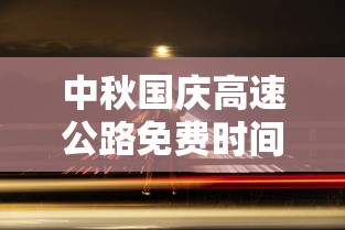 中秋国庆高速公路免费时间2023›2025高速公路免费日期表