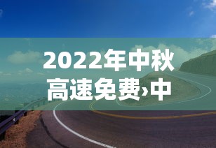 2022年中秋高速免费›中秋高速免费时间2025时间表