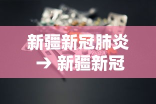 新疆新冠肺炎 → 新疆新冠病毒最新消息今天 新疆新冠肺炎 → 新疆新冠病毒最新消息今天